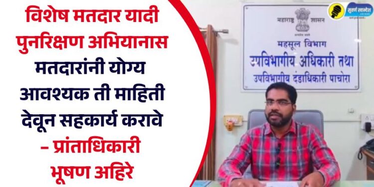 विशेष मतदार यादी पुनरिक्षण अभियानास मतदारांनी योग्य आवश्यक ती माहिती देवून सहकार्य करावे – प्रांताधिकारी भूषण अहिरे