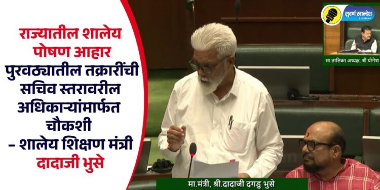 राज्यातील शालेय पोषण आहार पुरवठ्यातील तक्रारींची सचिव स्तरावरील अधिकाऱ्यांमार्फत चौकशी – शालेय शिक्षण मंत्री दादाजी भुसे
