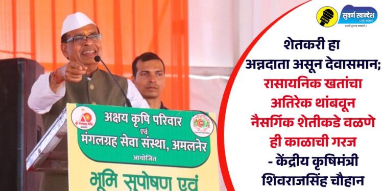 शेतकरी हा अन्नदाता असून देवासमान; रासायनिक खतांचा अतिरेक थांबवून नैसर्गिक शेतीकडे वळणे ही काळाची गरज – केंद्रीय कृषिमंत्री शिवराजसिंह चौहान