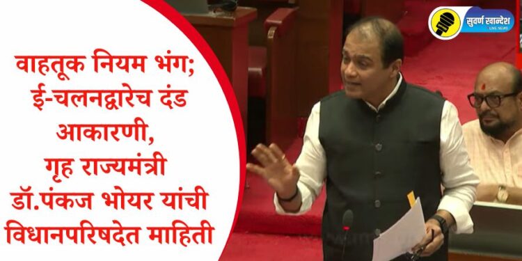 वाहतूक नियम भंग; ई-चलनद्वारेच दंड आकारणी, गृह राज्यमंत्री डॉ.पंकज भोयर यांची विधानपरिषदेत माहिती