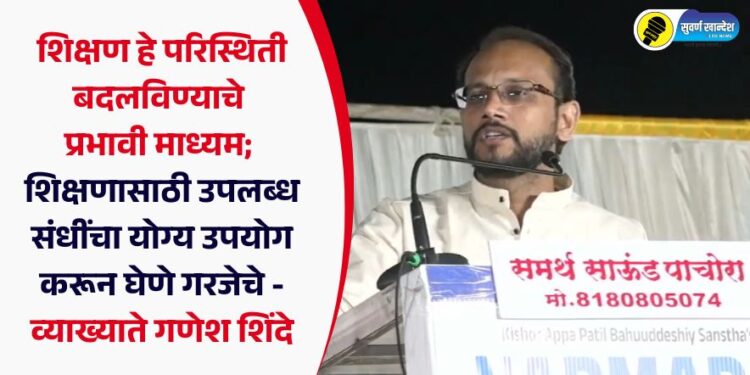 शिक्षण हे परिस्थिती बदलविण्याचे प्रभावी माध्यम; शिक्षणासाठी उपलब्ध संधींचा उपयोग करून घेणे गरजेचे – गणेश शिंदे
