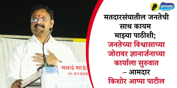 मतदारसंघातील जनतेची साथ कायम माझ्या पाठीशी; जनतेच्या विश्वासाच्या जोरावर ज्ञानार्जनाच्या कार्याला सुरुवात – आमदार किशोर आप्पा पाटील