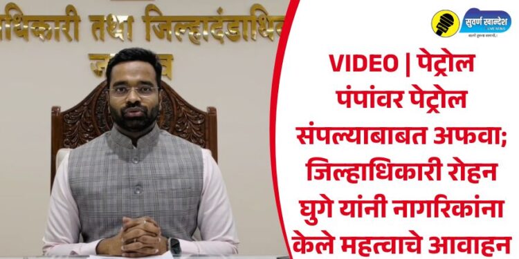 VIDEO | पेट्रोल पंपांवर पेट्रोल संपल्याबाबत अफवा; जिल्हाधिकारी रोहन घुगे यांनी नागरिकांना केले महत्वाचे आवाहन