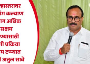 जिल्हास्तरावर दिव्यांग कल्याण विभाग अधिक सक्षम करण्यासाठी भरती प्रक्रिया अंतिम टप्प्यात – मंत्री अतुल सावे