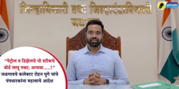 “पेट्रोल व डिझेलचे नो स्टॉकचे बोर्ड लावू नका; अन्यथा…..!” जळगावचे कलेक्टर रोहन घुगे यांचे पंपधारकांना महत्वाचे आदेश