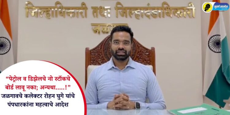 “पेट्रोल व डिझेलचे नो स्टॉकचे बोर्ड लावू नका; अन्यथा…..!” जळगावचे कलेक्टर रोहन घुगे यांचे पंपधारकांना महत्वाचे आदेश