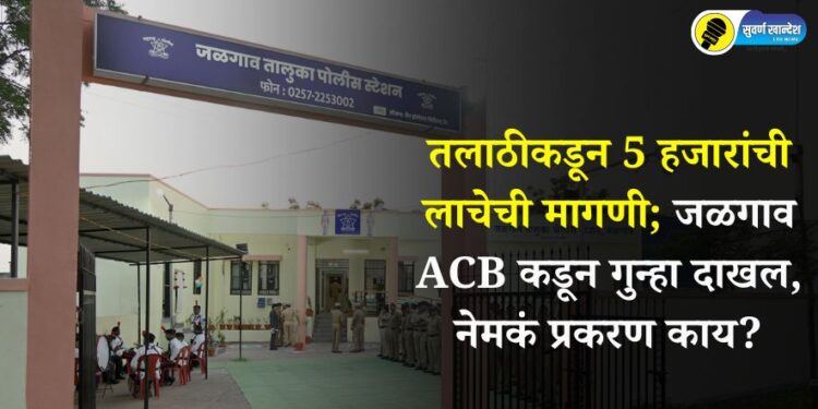 तलाठीकडून 5 हजारांची लाचेची मागणी; जळगाव ACB कडून गुन्हा दाखल, नेमकं प्रकरण काय?