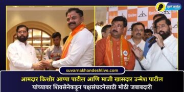 आमदार किशोर आप्पा पाटील आणि माजी खासदार उन्मेश पाटील यांच्यावर शिवसेनेकडून पक्षसंघटनेसाठी मोठी जबाबदारी