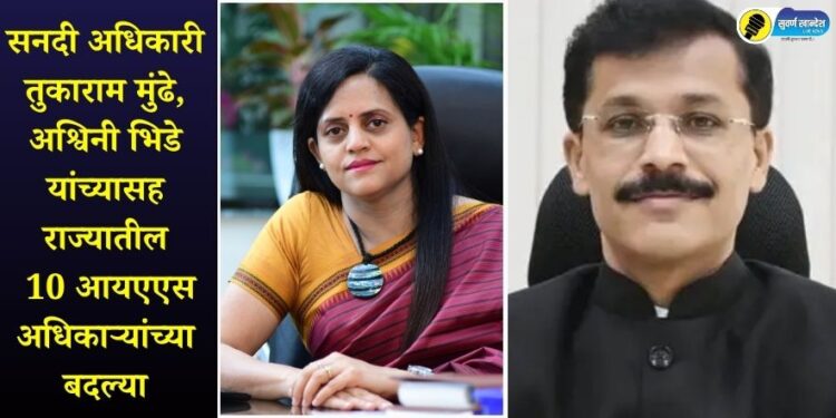 सनदी अधिकारी तुकाराम मुंढे, अश्विनी भिडे यांच्यासह राज्यातील 10 आयएएस अधिकाऱ्यांच्या बदल्या