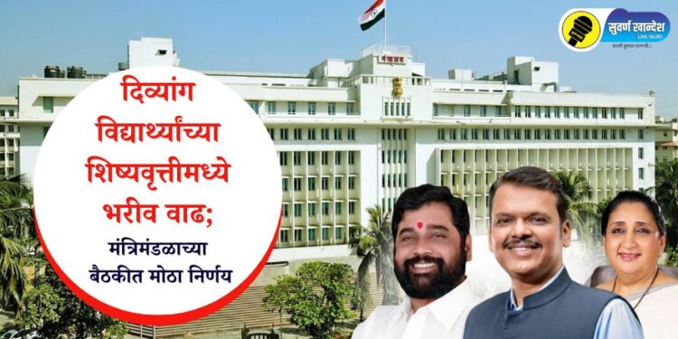 दिव्यांग विद्यार्थ्यांच्या शिष्यवृत्तीमध्ये भरीव वाढ; मंत्रिमंडळाच्या बैठकीत मोठा निर्णय