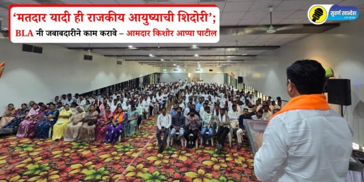 ‘मतदार यादी ही राजकीय आयुष्याची शिदोरी’; BLA नी जबाबदारीने काम करावे – आमदार किशोर आप्पा पाटील