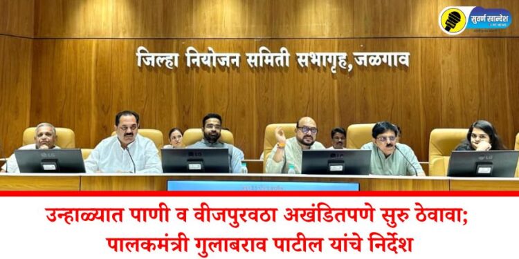 उन्हाळ्यात पाणी व वीजपुरवठा अखंडितपणे सुरु ठेवावा; पालकमंत्री गुलाबराव पाटील यांचे निर्देश