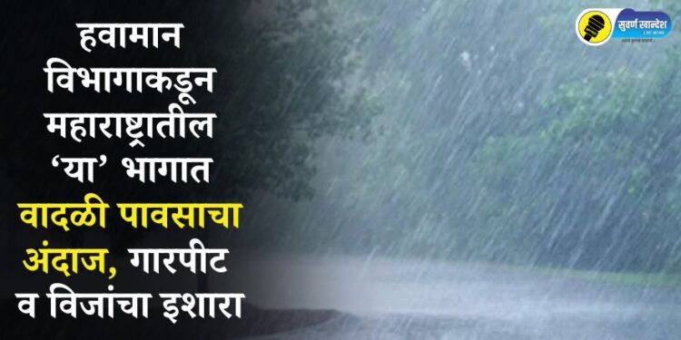 हवामान विभागाकडून महाराष्ट्रातील ‘या’ भागात वादळी पावसाचा अंदाज, गारपीट व विजांचा इशारा