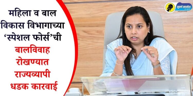 महिला व बाल विकास विभागाच्या ‘स्पेशल फोर्स’ची बालविवाह रोखण्यात राज्यव्यापी धडक कारवाई