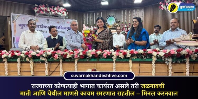 राज्याच्या कोणत्याही भागात कार्यरत असले तरी जळगावची माती आणि येथील माणसे कायम स्मरणात राहतील – मिनल करनवाल