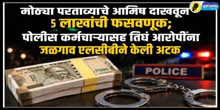 मोठ्या परताव्याचे आमिष दाखवून 5 लाखांची फसवणूक; पोलीस कर्मचाऱ्यासह तिघं आरोपींना जळगाव एलसीबीने केली अटक