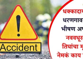 धक्कादायक! धरणगावमध्ये भीषण अपघात; नववधूसह तिघांचा मृत्यू, नेमकं काय घडलं?
