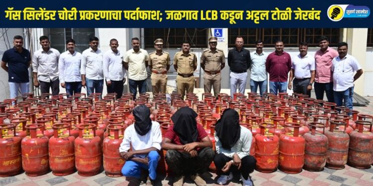 गॅस सिलेंडर चोरी प्रकरणाचा पर्दाफाश; जळगाव स्थानिक गुन्हे शाखेकडून अट्टल टोळी जेरबंद