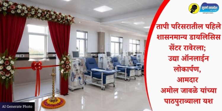 तापी परिसरातील पहिले शासनमान्य डायलिसिस सेंटर रावेरला; उद्या ऑनलाईन लोकार्पण, आमदार अमोल जावळे यांच्या पाठपुराव्याला यश