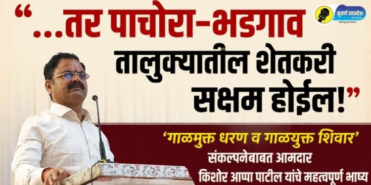 “…तर पाचोरा-भडगाव तालुक्यातील शेतकरी सक्षम होईल!” , ‘गाळमुक्त धरण व गाळयुक्त शिवार’ संकल्पनेबाबत आमदार किशोर आप्पा पाटील यांचे महत्वपुर्ण भाष्य