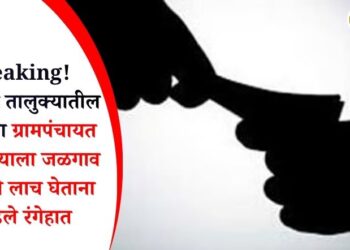 Breaking! अमळनेर तालुक्यातील नगावच्या ग्रामपंचायत अधिकाऱ्याला जळगाव ACB ने लाच घेताना पकडले रंगेहात