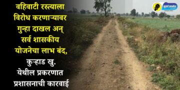 वहिवाटी रस्त्याला विरोध करणाऱ्यावर गुन्हा दाखल अन् सर्व शासकीय योजनेचा लाभ बंद, कुऱ्हाड खु. येथील प्रकरणात प्रशासनाची कारवाई
