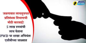 जळगावात लाचलुचपत प्रतिबंधक विभागाची मोठी कारवाई! 5 लाख रुपयांची लाच घेताना PWD चा शाखा अभियंता एसीबीच्या जाळ्यात