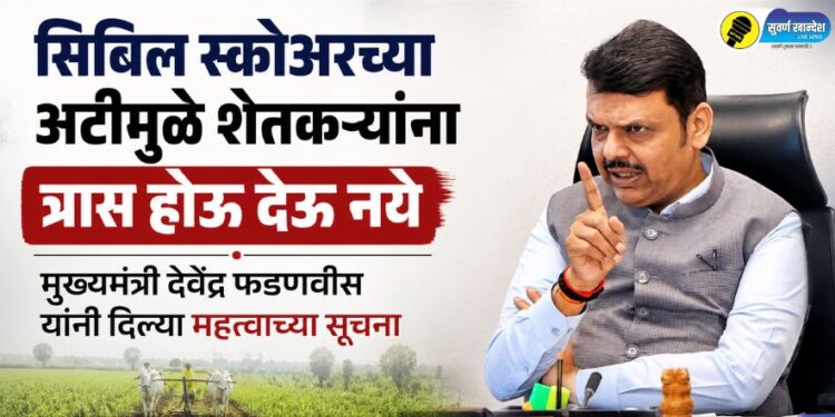 सिबिल स्कोअरच्या अटीमुळे शेतकऱ्यांना त्रास होऊ देऊ नये; मुख्यमंत्री देवेंद्र फडणवीस यांनी दिल्या महत्वाच्या सूचना