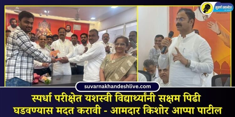स्पर्धा परीक्षेत यशस्वी विद्यार्थ्यांनी सक्षम पिढी घडवण्यास मदत करावी – आमदार किशोर आप्पा पाटील