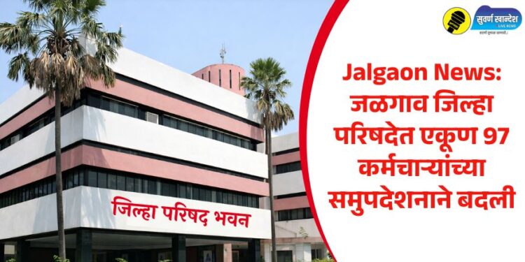 Jalgaon News: जळगाव जिल्हा परिषदेत एकूण 97 कर्मचाऱ्यांच्या समुपदेशनाने बदली