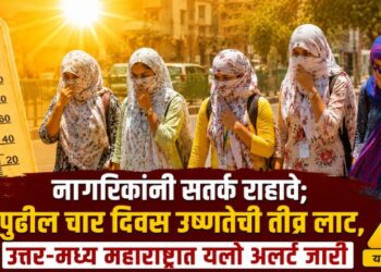 नागरिकांनी सतर्क राहावे; पुढील चार दिवस उष्णतेची तीव्र लाट, उत्तर-मध्य महाराष्ट्रात यलो अलर्ट जारी
