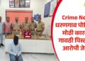 Crime News: धरणगाव पोलिसांची मोठी कारवाई; गावठी पिस्टलसह आरोपी जेरबंद