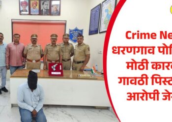 Crime News: धरणगाव पोलिसांची मोठी कारवाई; गावठी पिस्टलसह आरोपी जेरबंद