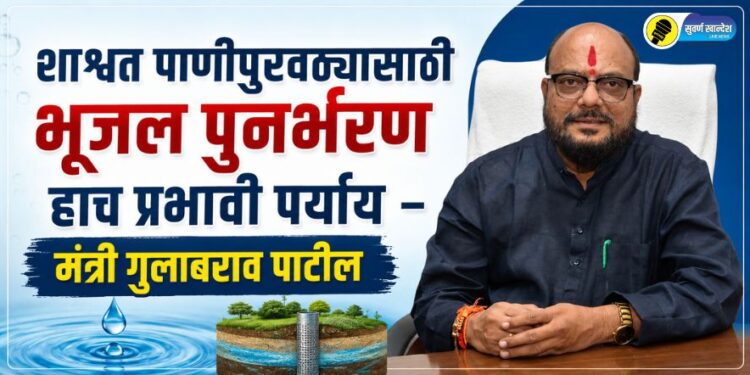 शाश्वत पाणीपुरवठ्यासाठी भूजल पुनर्भरण हाच प्रभावी पर्याय – मंत्री गुलाबराव पाटील