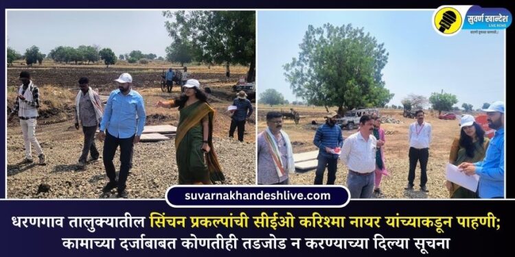 धरणगाव तालुक्यातील सिंचन प्रकल्पांची सीईओ करिश्मा नायर यांच्याकडून पाहणी; कामाच्या दर्जाबाबत कोणतीही तडजोड न करण्याच्या दिल्या सूचना