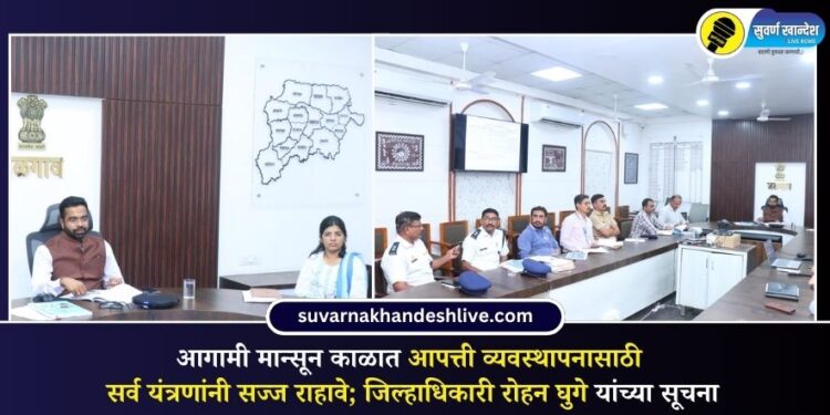 आगामी मान्सून काळात आपत्ती व्यवस्थापनासाठी सर्व यंत्रणांनी सज्ज राहावे; जिल्हाधिकारी रोहन घुगे यांच्या सूचना