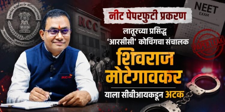 नीट पेपरफुटी प्रकरण; लातूरच्या प्रसिद्ध ‘आरसीसी’ कोचिंगचा संचालक शिवराज मोटेगावकरला सीबीआयकडून अटक
