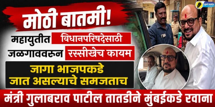 मोठी बातमी! महायुतीत विधानपरिषदेसाठी जळगाववरून रस्सीखेच कायम; जागा भाजपकडे जात असल्याचे समजताच मंत्री गुलाबराव पाटील तातडीने मुंबईकडे रवाना
