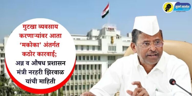 गुटखा व्यवसाय करणाऱ्यांवर आता ‘मकोका’ अंतर्गत कठोर कारवाई; अन्न व औषध प्रशासनाचे महत्त्वपूर्ण पाऊल – मंत्री नरहरी झिरवाळ