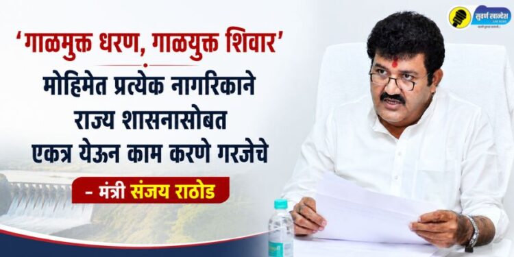 ‘गाळमुक्त धरण, गाळयुक्त शिवार’ मोहिमेत प्रत्येक नागरिकाने राज्य शासनासोबत एकत्र येऊन काम करणे गरजेचे – मंत्री संजय राठोड