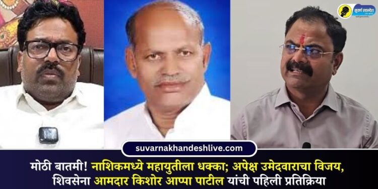 नाशिकमध्ये महायुतीला धक्का; अपेक्ष उमेदवाराचा विजय, शिवसेना आमदार किशोर आप्पा पाटील यांची पहिली प्रतिक्रिया