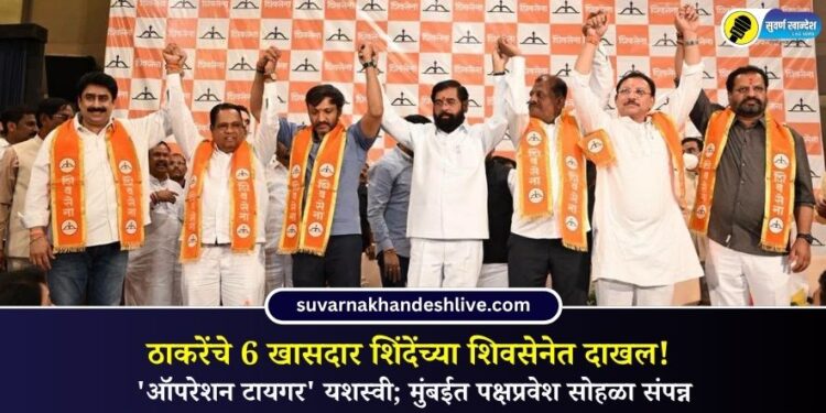 ठाकरेंचे 6 खासदार शिंदेंच्या शिवसेनेत दाखल! ‘ऑपरेशन टायगर’ यशस्वी; मुंबईत पक्षप्रवेश सोहळा संपन्न