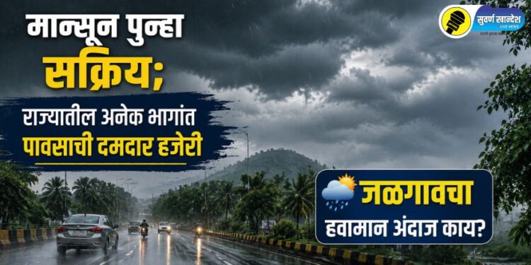 मान्सून पुन्हा सक्रिय; राज्यातील अनेक भागांत पावसाची दमदार हजेरी, जळगावचा हवामान अंदाज काय?