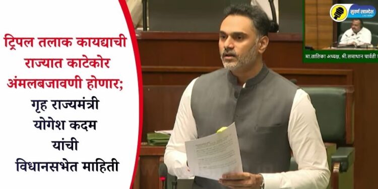 ट्रिपल तलाक कायद्याची राज्यात काटेकोर अंमलबजावणी होणार; गृह राज्यमंत्री योगेश कदम यांची विधानसभेत माहिती