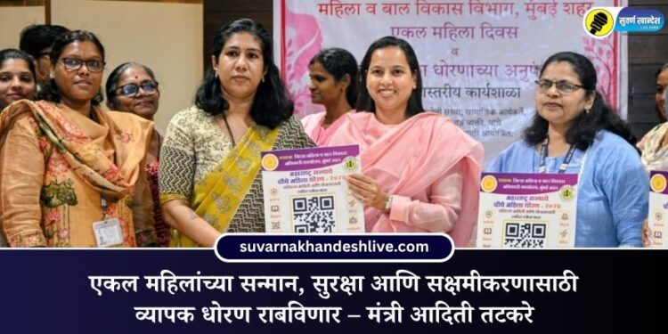 एकल महिलांच्या सन्मान, सुरक्षा आणि सक्षमीकरणासाठी व्यापक धोरण राबविणार – मंत्री आदिती तटकरे