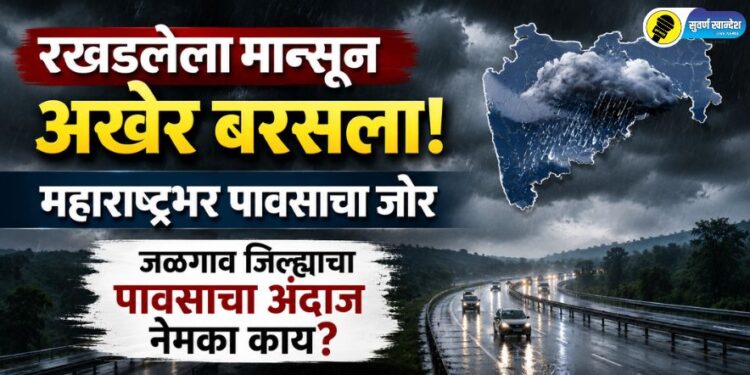 रखडलेला मान्सून अखेर बरसला; महाराष्ट्रभर पावसाचा जोर, जळगाव जिल्ह्याचा पावसाचा अंदाज  नेमका काय?