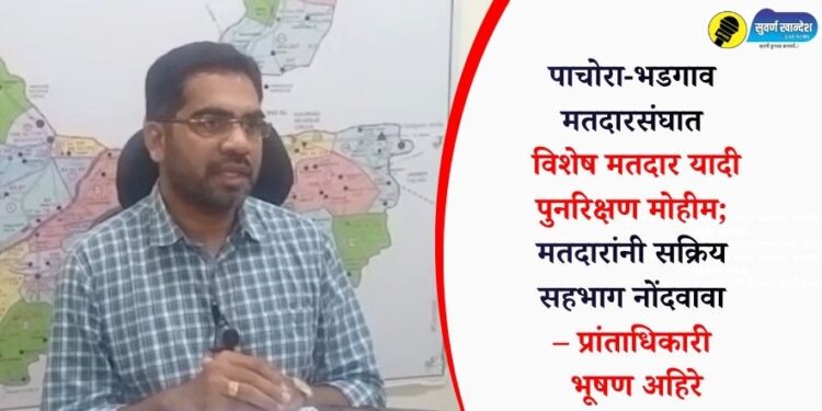 पाचोरा-भडगाव मतदारसंघात विशेष मतदार यादी पुनरिक्षण मोहीम; मतदारांनी सक्रिय सहभाग नोंदवावा – प्रांताधिकारी भूषण अहिरे