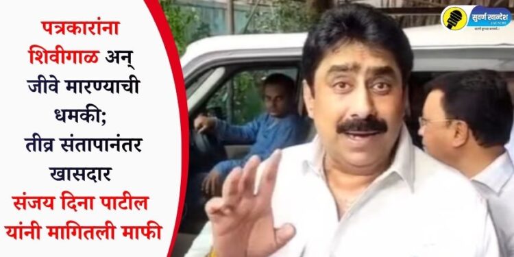 पत्रकारांना शिवीगाळ अन् जीवे मारण्याची धमकी; तीव्र संतापानंतर खासदार संजय दिना पाटील यांनी मागितली माफी