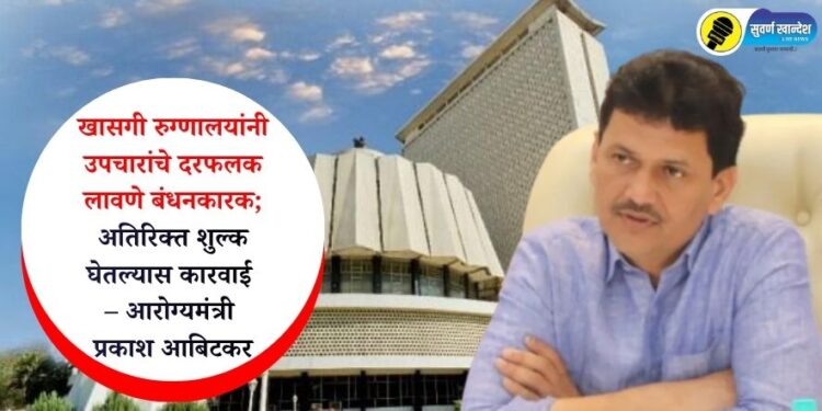 खासगी रुग्णालयांनी उपचारांचे दरफलक लावणे बंधनकारक; अतिरिक्त शुल्क घेतल्यास कारवाई – आरोग्यमंत्री प्रकाश आबिटकर