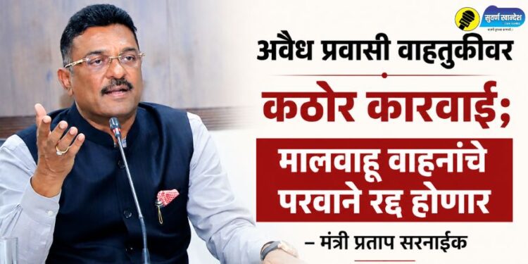 अवैध प्रवासी वाहतुकीवर कठोर कारवाई; मालवाहू वाहनांचे परवाने रद्द होणार – मंत्री प्रताप सरनाईक